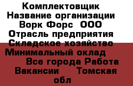 Комплектовщик › Название организации ­ Ворк Форс, ООО › Отрасль предприятия ­ Складское хозяйство › Минимальный оклад ­ 27 000 - Все города Работа » Вакансии   . Томская обл.